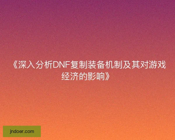 《深入分析DNF复制装备机制及其对游戏经济的影响》