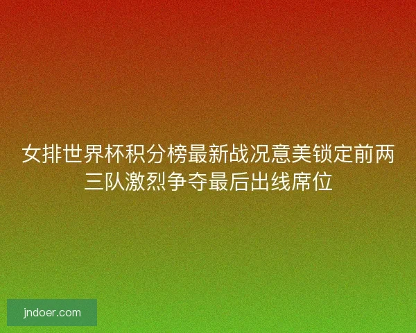 女排世界杯积分榜最新战况意美锁定前两三队激烈争夺最后出线席位
