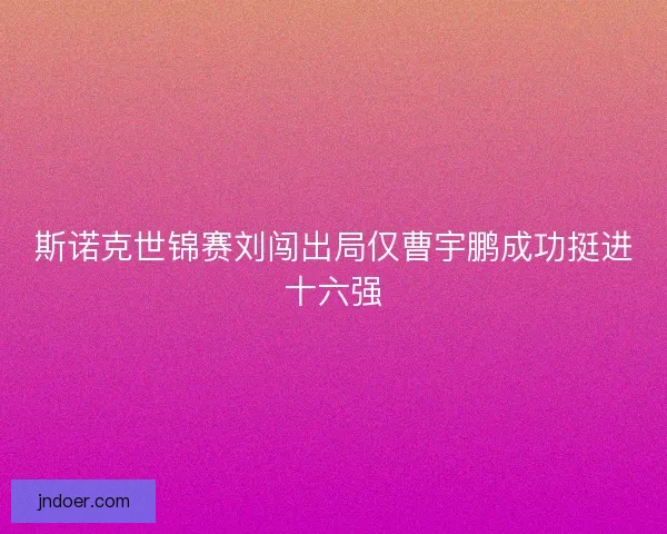 斯诺克世锦赛刘闯出局仅曹宇鹏成功挺进十六强 斯诺克世锦赛刘闯出局仅曹宇鹏成功挺进十六强