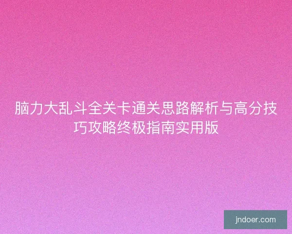 脑力大乱斗全关卡通关思路解析与高分技巧攻略终极指南实用版