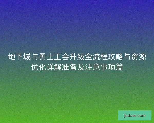 地下城与勇士工会升级全流程攻略与资源优化详解准备及注意事项篇