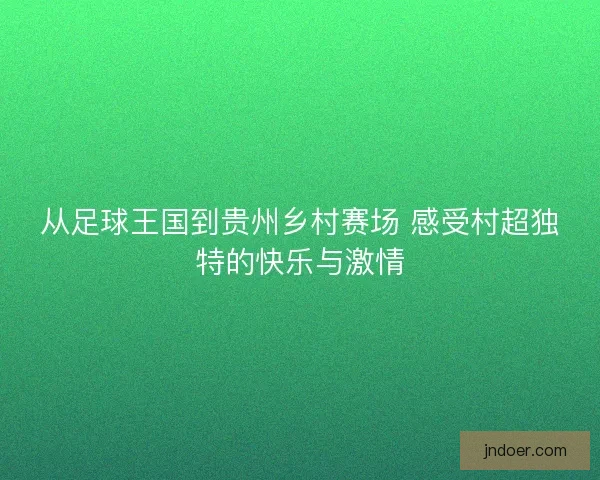 从足球王国到贵州乡村赛场 感受村超独特的快乐与激情