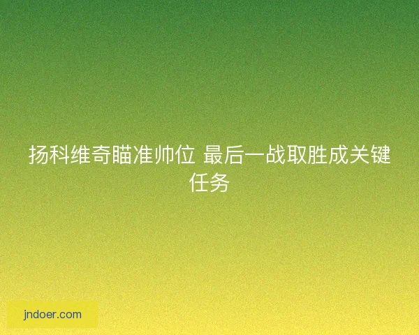 扬科维奇瞄准帅位 最后一战取胜成关键任务